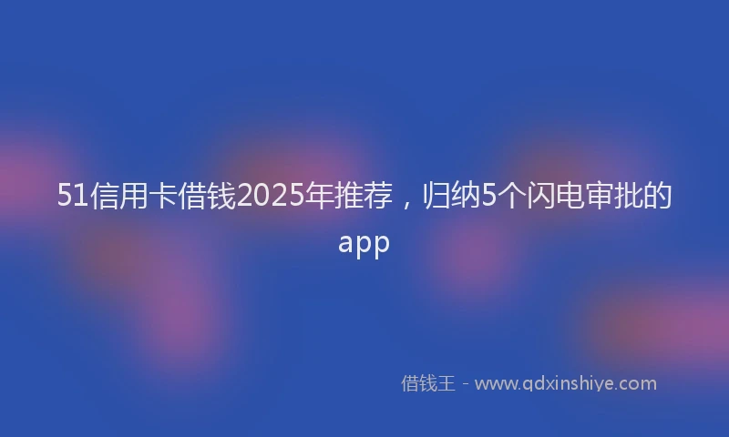 51信用卡借钱2025年推荐，归纳5个闪电审批的app