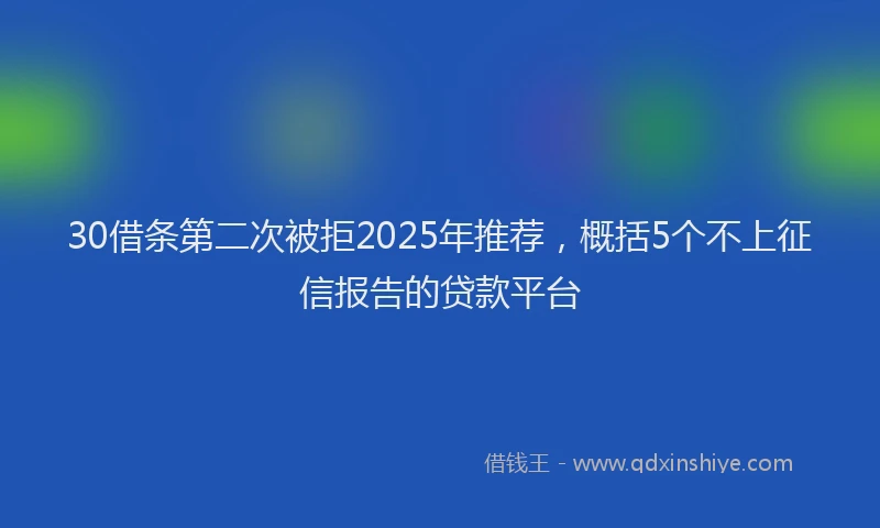 30借条第二次被拒2025年推荐，概括5个不上征信报告的贷款平台