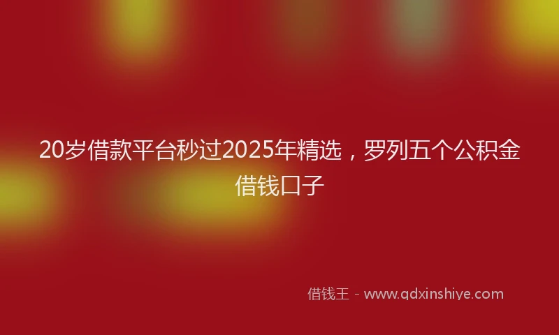 20岁借款平台秒过2025年精选，罗列五个公积金借钱口子