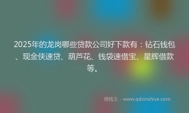 2025年的龙岗哪些贷款公司好下款有：钻石钱包、现金侠速贷、葫芦花、钱袋速借宝、星辉借款等。