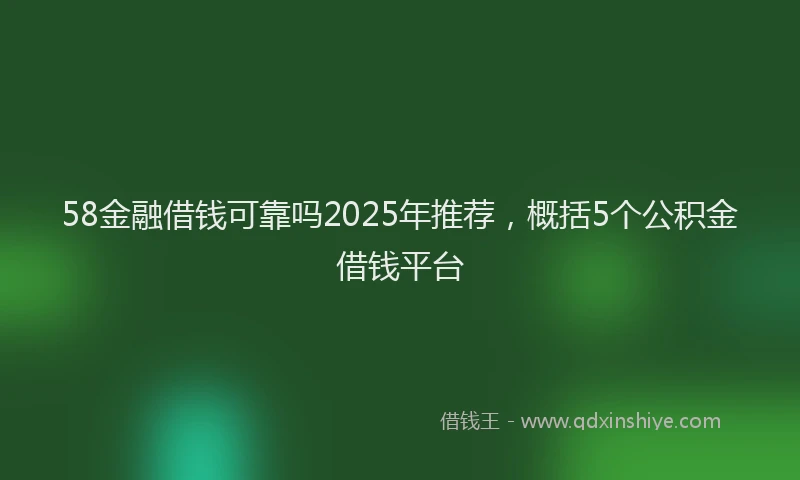 58金融借钱可靠吗2025年推荐，概括5个公积金借钱平台