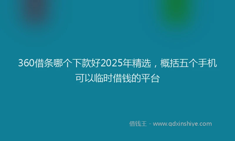360借条哪个下款好2025年精选，概括五个手机可以临时借钱的平台
