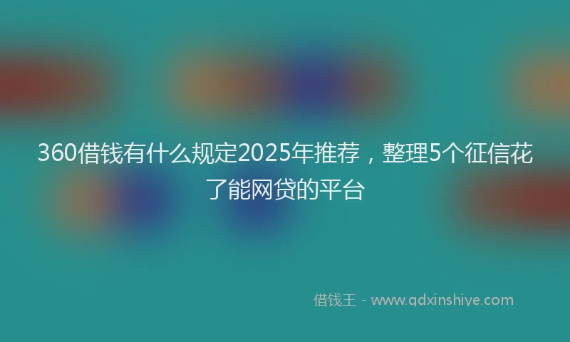 360借钱有什么规定2025年推荐，整理5个征信花了能网贷的平台