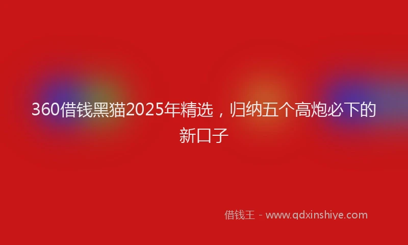 360借钱黑猫2025年精选，归纳五个高炮必下的新口子