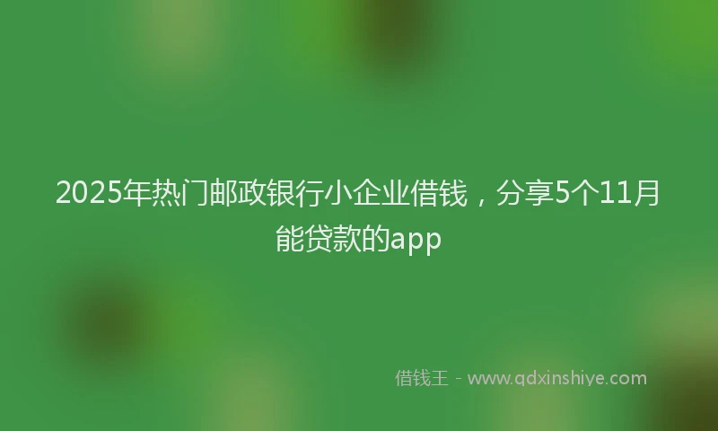 2025年热门邮政银行小企业借钱，分享5个11月能贷款的app