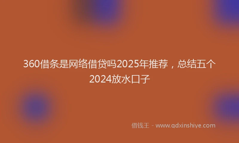 360借条是网络借贷吗2025年推荐，总结五个2024放水口子