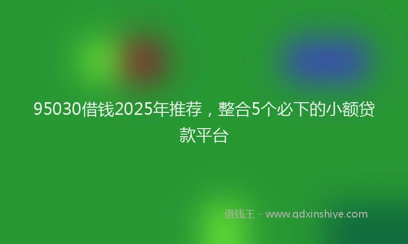 95030借钱2025年推荐，整合5个必下的小额贷款平台