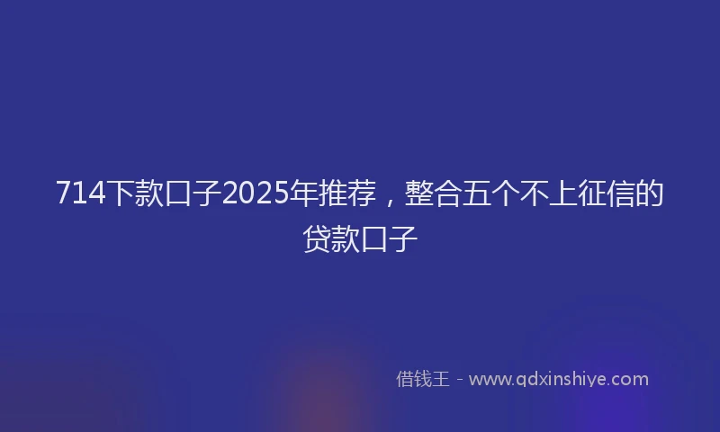 714下款口子2025年推荐，整合五个不上征信的贷款口子