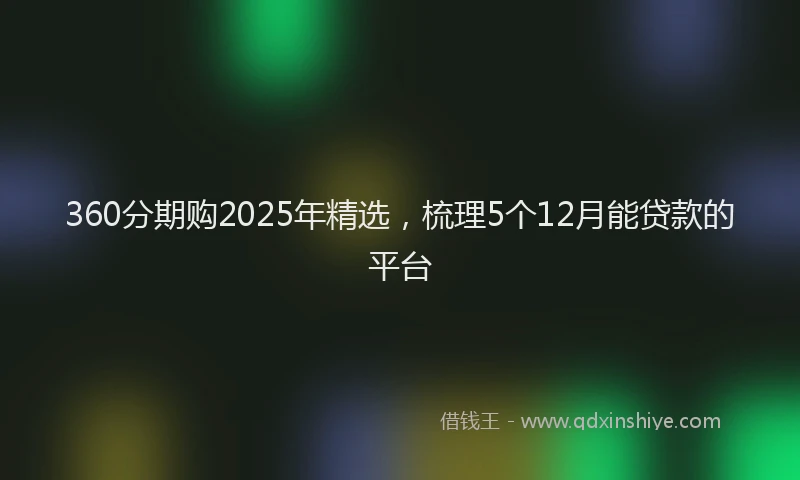 360分期购2025年精选，梳理5个12月能贷款的平台