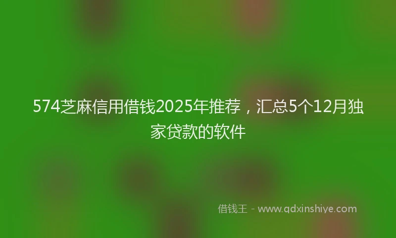 574芝麻信用借钱2025年推荐，汇总5个12月独家贷款的软件