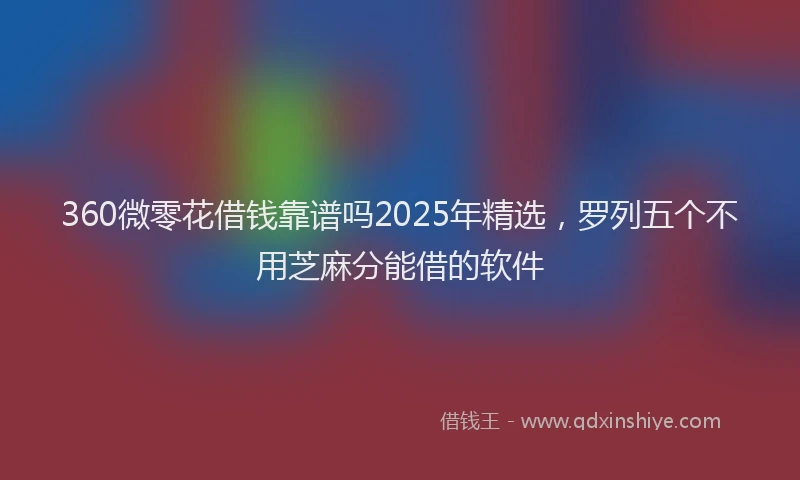 360微零花借钱靠谱吗2025年精选,罗列五个不用芝麻分能借的软件
