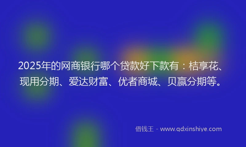 2025年的网商银行哪个贷款好下款有：桔享花、现用分期、爱达财富、优者商城、贝赢分期等。