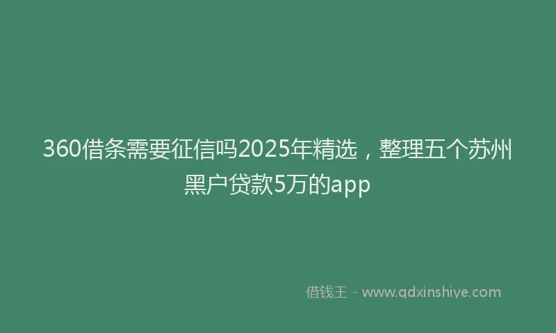 360借条需要征信吗2025年精选，整理五个苏州黑户贷款5万的app