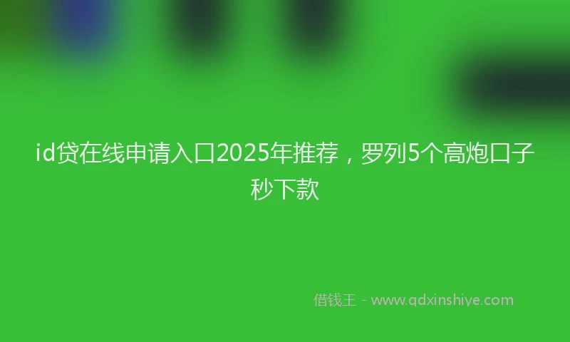 id贷在线申请入口2025年推荐，罗列5个高炮口子秒下款