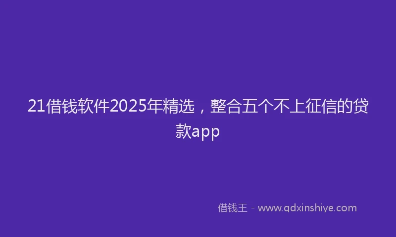 21借钱软件2025年精选,整合五个不上征信的贷款app