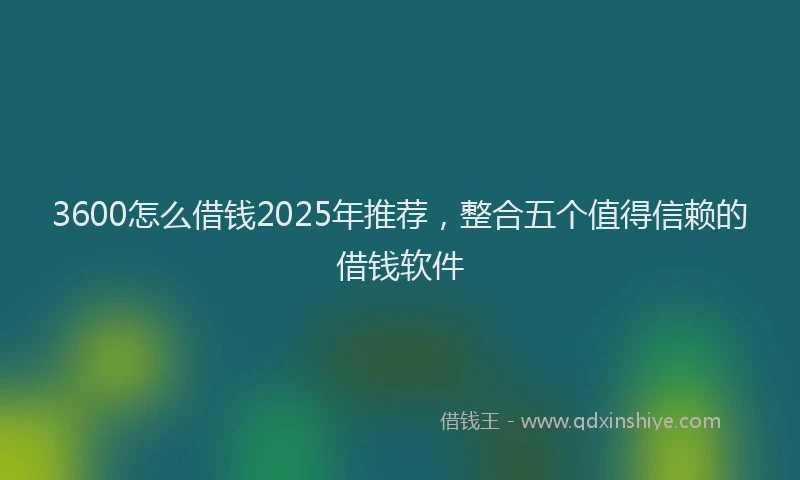 3600怎么借钱2025年推荐，整合五个值得信赖的借钱软件