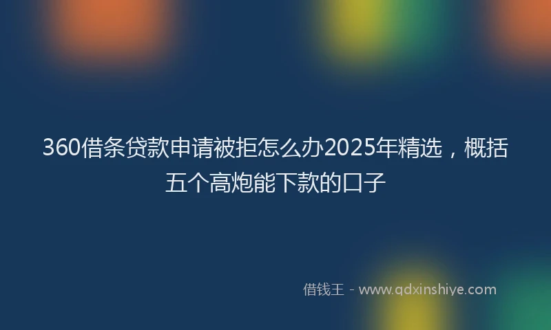 360借条贷款申请被拒怎么办2025年精选，概括五个高炮能下款的口子
