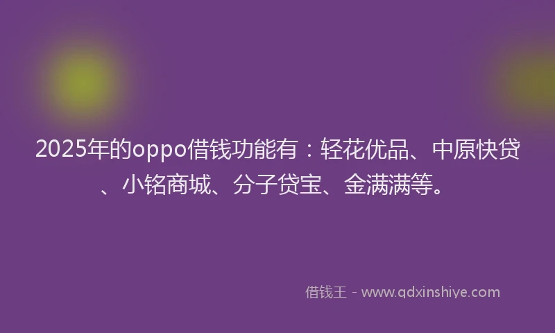 2025年的oppo借钱功能有：轻花优品、中原快贷、小铭商城、分子贷宝、金满满等。