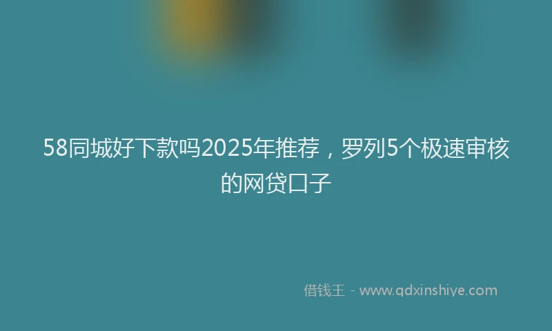 58同城好下款吗2025年推荐，罗列5个极速审核的网贷口子