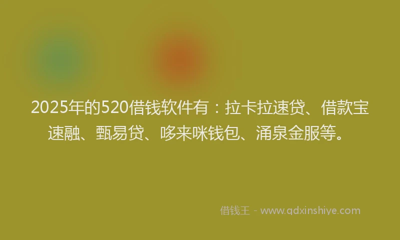 2025年的520借钱软件有：拉卡拉速贷、借款宝速融、甄易贷、哆来咪钱包、涌泉金服等。