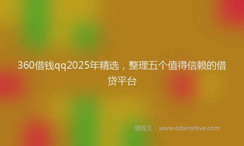 360借钱qq2025年精选，整理五个值得信赖的借贷平台