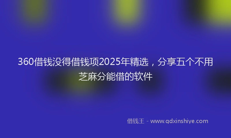 360借钱没得借钱项2025年精选，分享五个不用芝麻分能借的软件