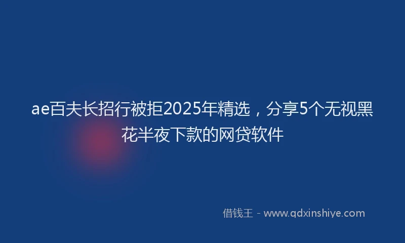 ae百夫长招行被拒2025年精选，分享5个无视黑花半夜下款的网贷软件