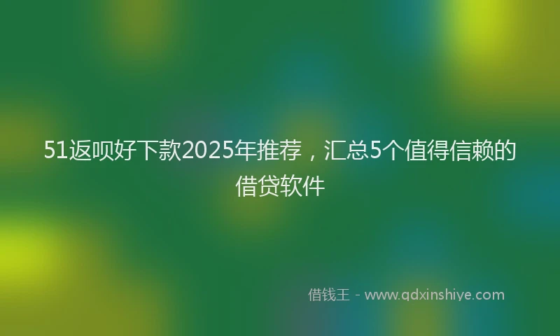 51返呗好下款2025年推荐，汇总5个值得信赖的借贷软件