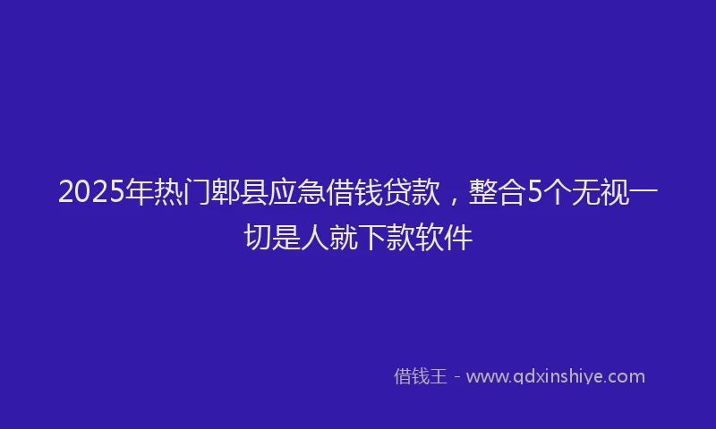 2025年热门郫县应急借钱贷款，整合5个无视一切是人就下款软件