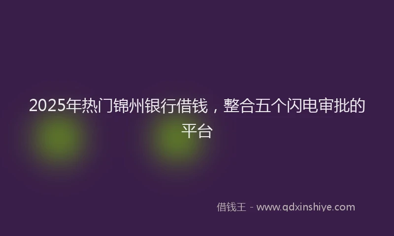 2025年热门锦州银行借钱，整合五个闪电审批的平台