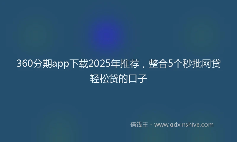 360分期app下载2025年推荐，整合5个秒批网贷轻松贷的口子