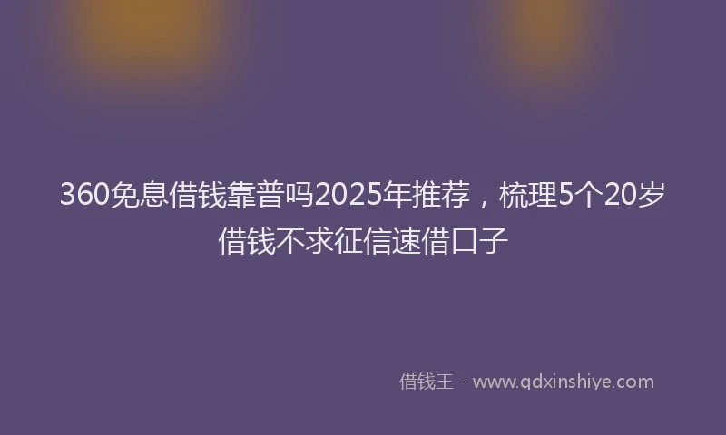 360免息借钱靠普吗2025年推荐，梳理5个20岁借钱不求征信速借口子