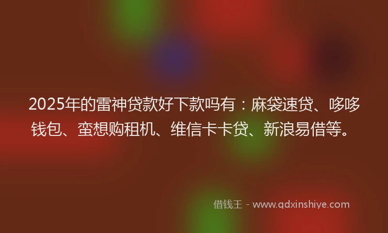 2025年的雷神贷款好下款吗有:麻袋速贷、哆哆钱包、蛮想购租机、维信卡卡贷、新浪易借等。