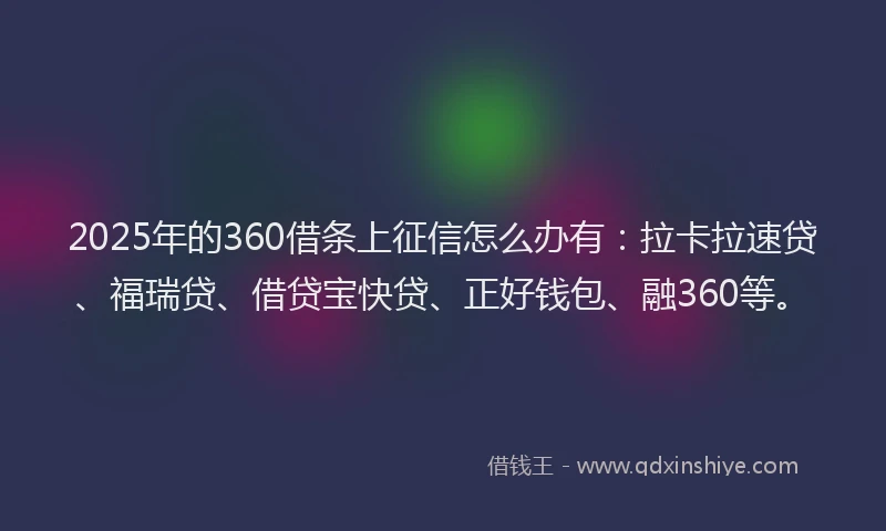 2025年的360借条上征信怎么办有：拉卡拉速贷、福瑞贷、借贷宝快贷、正好钱包、融360等。