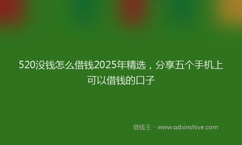 520没钱怎么借钱2025年精选，分享五个手机上可以借钱的口子