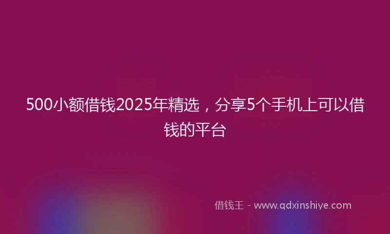 500小额借钱2025年精选，分享5个手机上可以借钱的平台