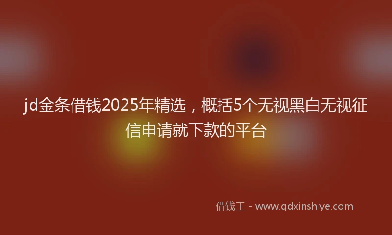 jd金条借钱2025年精选，概括5个无视黑白无视征信申请就下款的平台