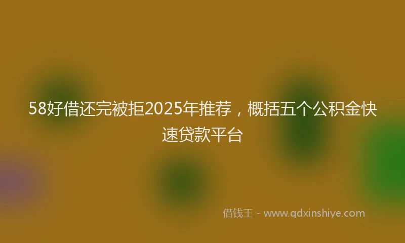 58好借还完被拒2025年推荐，概括五个公积金快速贷款平台