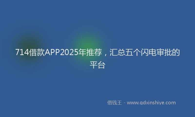 714借款APP2025年推荐，汇总五个闪电审批的平台