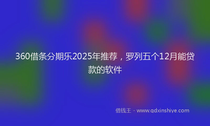 360借条分期乐2025年推荐，罗列五个12月能贷款的软件