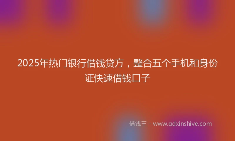 2025年热门银行借钱贷方，整合五个手机和身份证快速借钱口子