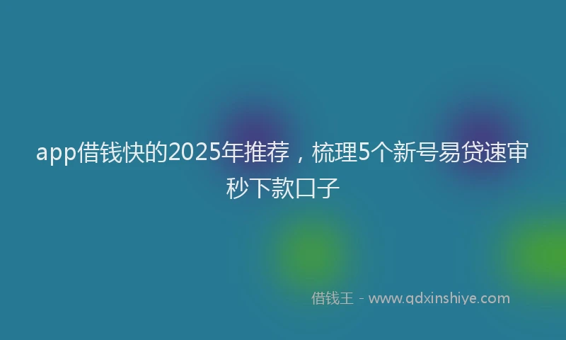 app借钱快的2025年推荐，梳理5个新号易贷速审秒下款口子