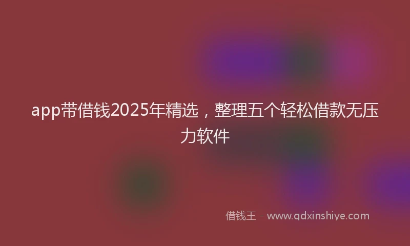 app带借钱2025年精选，整理五个轻松借款无压力软件