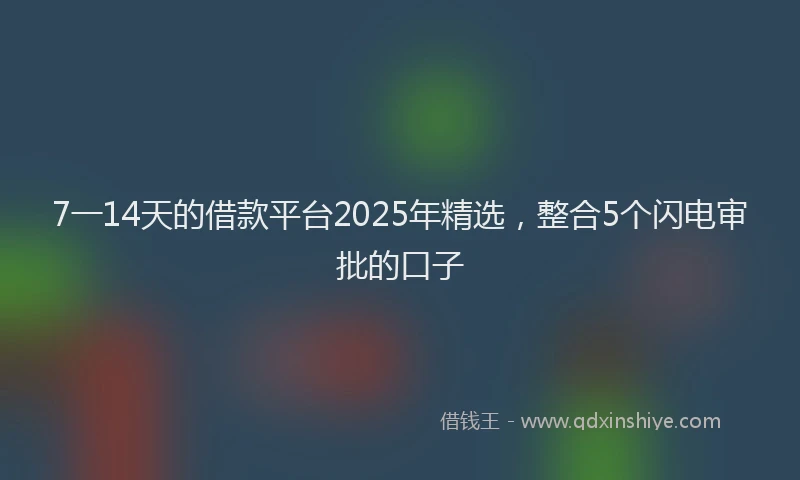 7一14天的借款平台2025年精选，整合5个闪电审批的口子