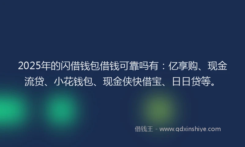 2025年的闪借钱包借钱可靠吗有:亿享购、现金流贷、小花钱包、现金侠快借宝、日日贷等。