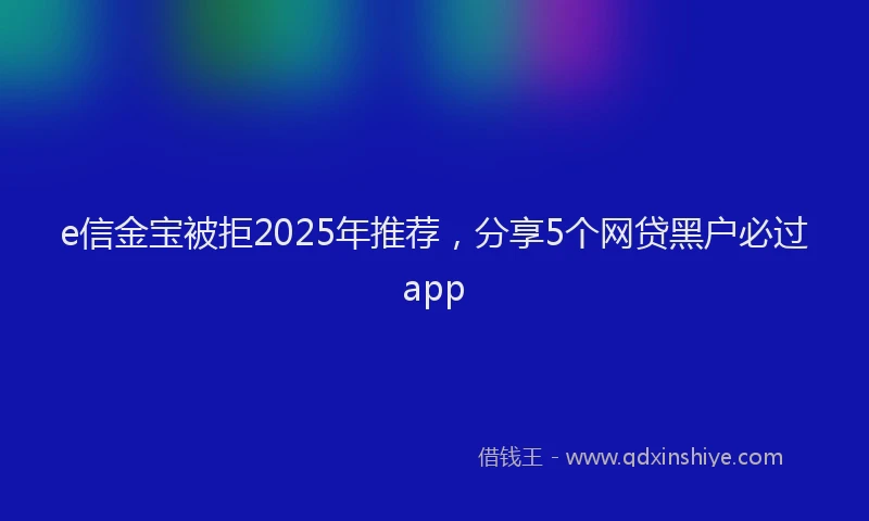 e信金宝被拒2025年推荐，分享5个网贷黑户必过app