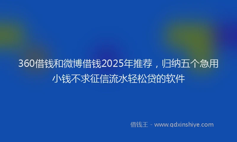 360借钱和微博借钱2025年推荐，归纳五个急用小钱不求征信流水轻松贷的软件