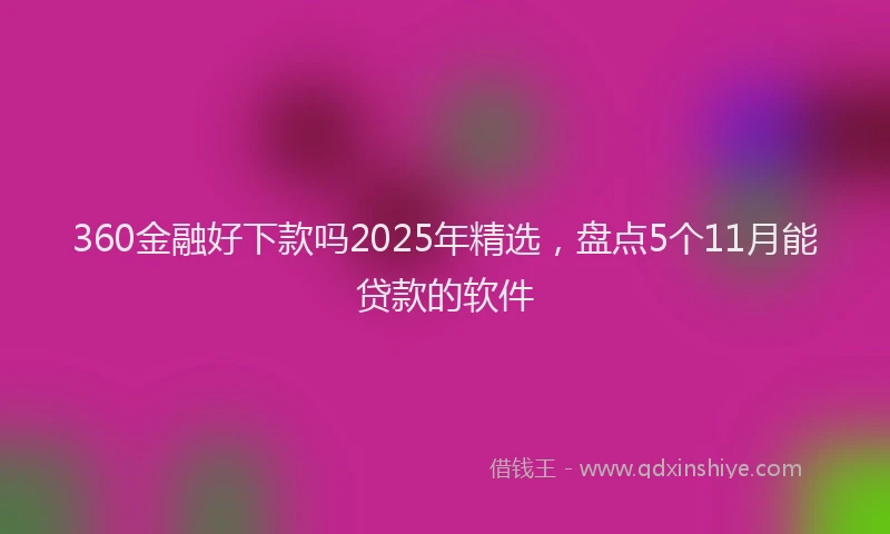 360金融好下款吗2025年精选，盘点5个11月能贷款的软件