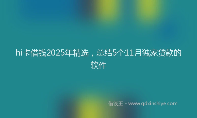 hi卡借钱2025年精选，总结5个11月独家贷款的软件