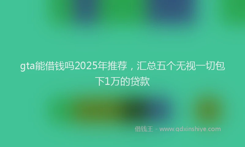 gta能借钱吗2025年推荐，汇总五个无视一切包下1万的贷款